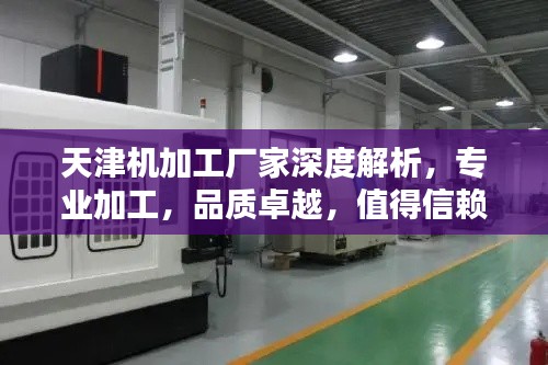 天津机加工厂家深度解析，专业加工，品质卓越，值得信赖！