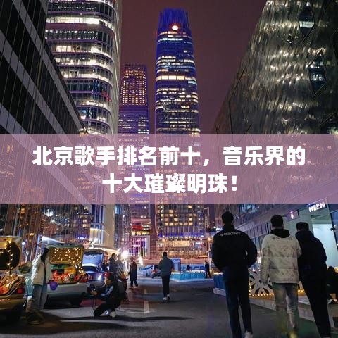 北京歌手排名前十，音乐界的十大璀璨明珠！