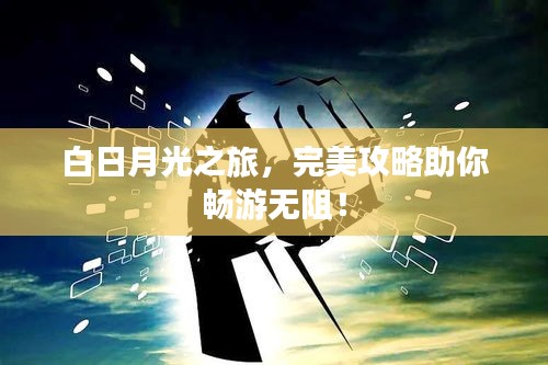 白日月光之旅，完美攻略助你畅游无阻！