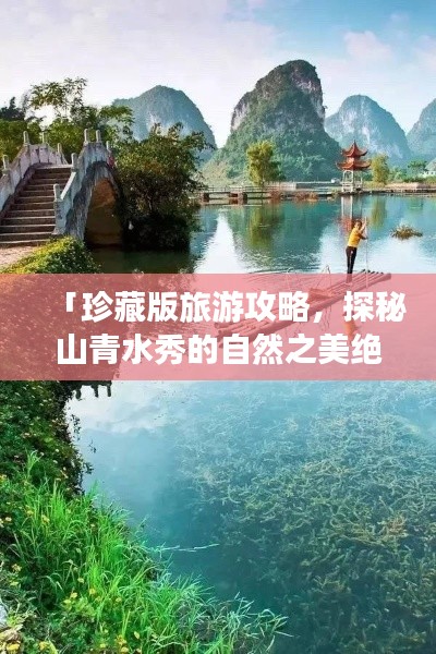 「珍藏版旅游攻略，探秘山青水秀的自然之美绝佳路线」