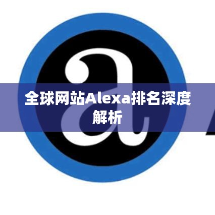 全球网站Alexa排名深度解析