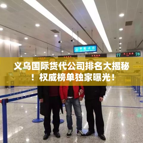 义乌国际货代公司排名大揭秘！权威榜单独家曝光！