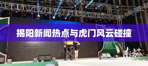 揭阳新闻热点与虎门风云碰撞