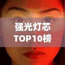 强光灯芯TOP10榜单揭晓，引领未来的明灯之选