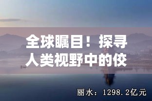 全球瞩目！探寻人类视野中的佼佼者——你世界排名谁？