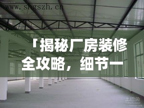 「揭秘厂房装修全攻略，细节一网打尽，百度助你轻松掌握」