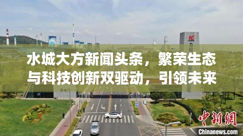 水城大方新闻头条，繁荣生态与科技创新双驱动，引领未来发展新篇章