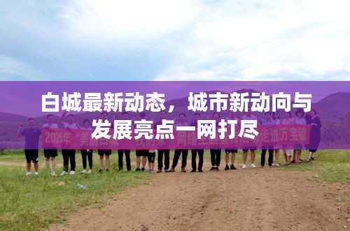 白城最新动态，城市新动向与发展亮点一网打尽