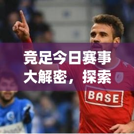 竞足今日赛事大解密，探索足球魅力，精彩不容错过！